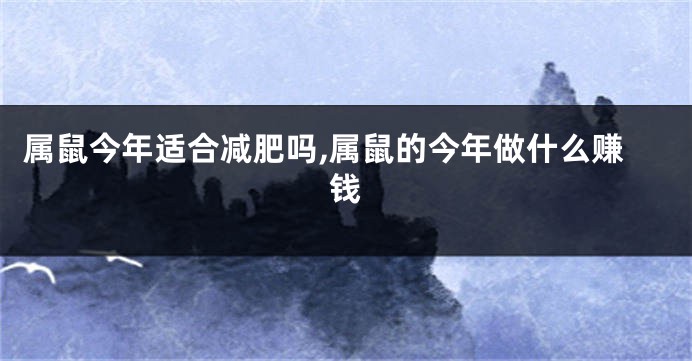 属鼠今年适合减肥吗,属鼠的今年做什么赚钱