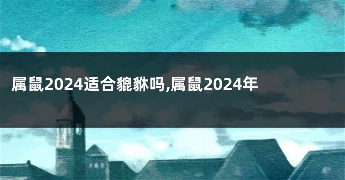 属鼠2024适合貔貅吗,属鼠2024年