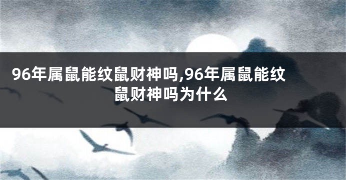 96年属鼠能纹鼠财神吗,96年属鼠能纹鼠财神吗为什么