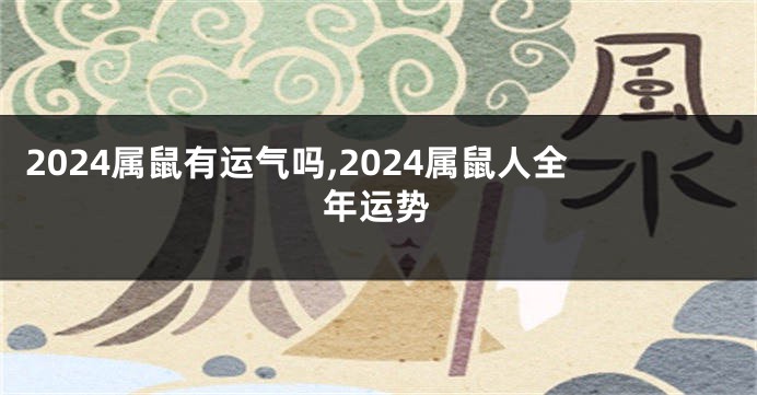 2024属鼠有运气吗,2024属鼠人全年运势