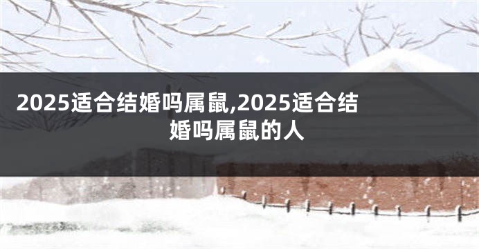 2025适合结婚吗属鼠,2025适合结婚吗属鼠的人