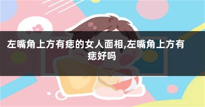 左嘴角上方有痣的女人面相,左嘴角上方有痣好吗