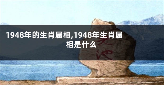 1948年的生肖属相,1948年生肖属相是什么