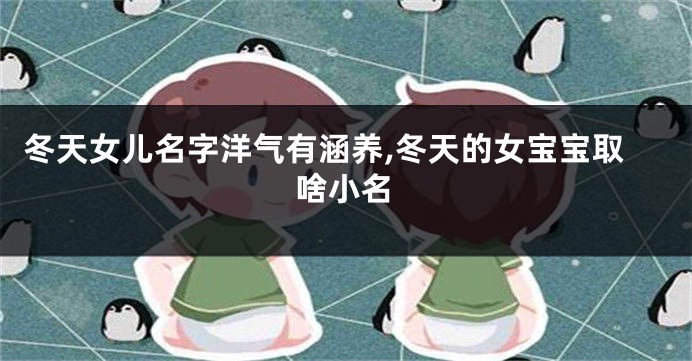 冬天女儿名字洋气有涵养,冬天的女宝宝取啥小名
