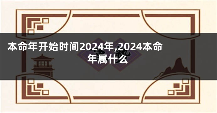本命年开始时间2024年,2024本命年属什么