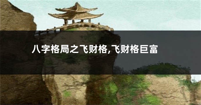 八字格局之飞财格,飞财格巨富