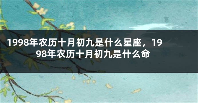1998年农历十月初九是什么星座，1998年农历十月初九是什么命