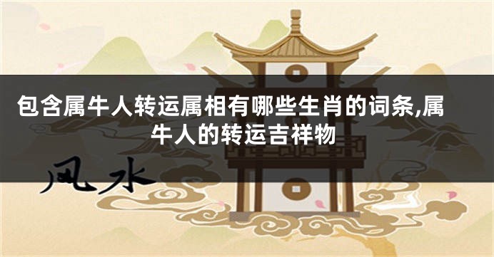 包含属牛人转运属相有哪些生肖的词条,属牛人的转运吉祥物
