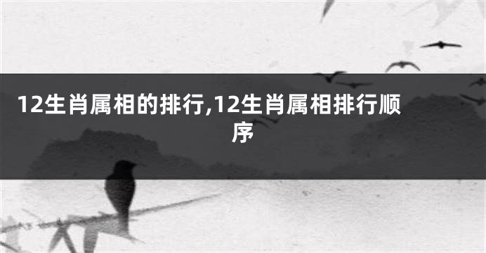 12生肖属相的排行,12生肖属相排行顺序