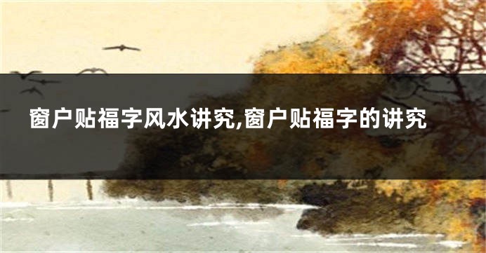 窗户贴福字风水讲究,窗户贴福字的讲究