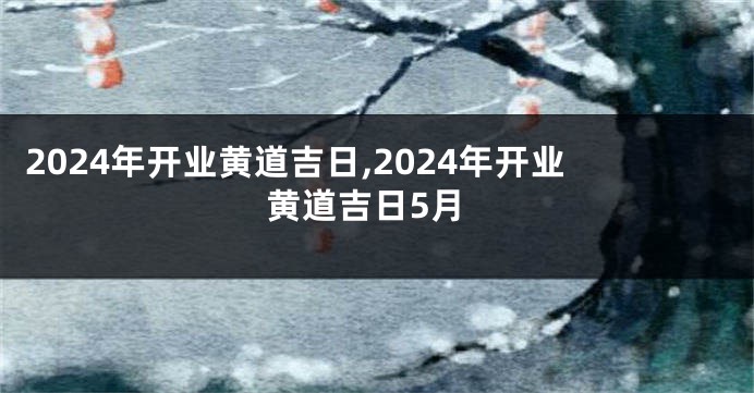 2024年开业黄道吉日,2024年开业黄道吉日5月