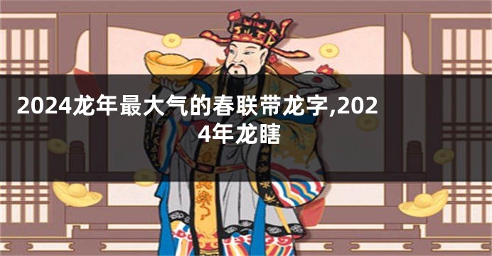 2024龙年最大气的春联带龙字,2024年龙瞎