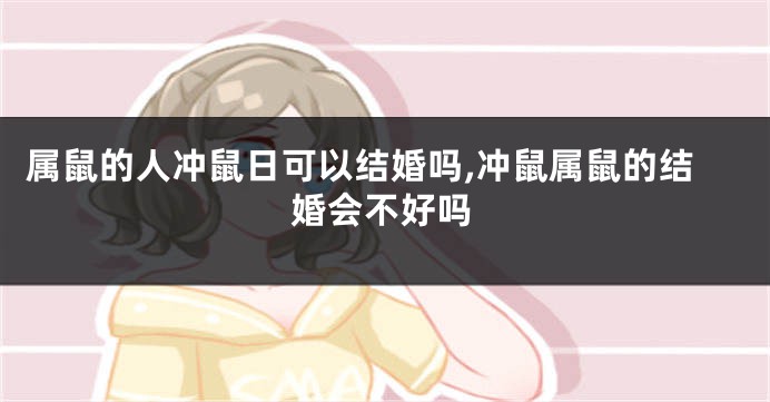属鼠的人冲鼠日可以结婚吗,冲鼠属鼠的结婚会不好吗