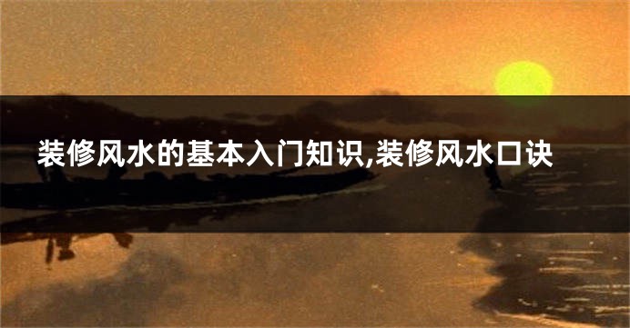 装修风水的基本入门知识,装修风水口诀