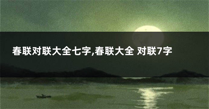 春联对联大全七字,春联大全 对联7字