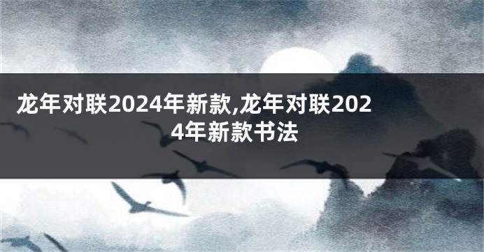龙年对联2024年新款,龙年对联2024年新款书法
