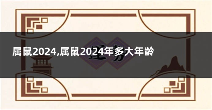 属鼠2024,属鼠2024年多大年龄