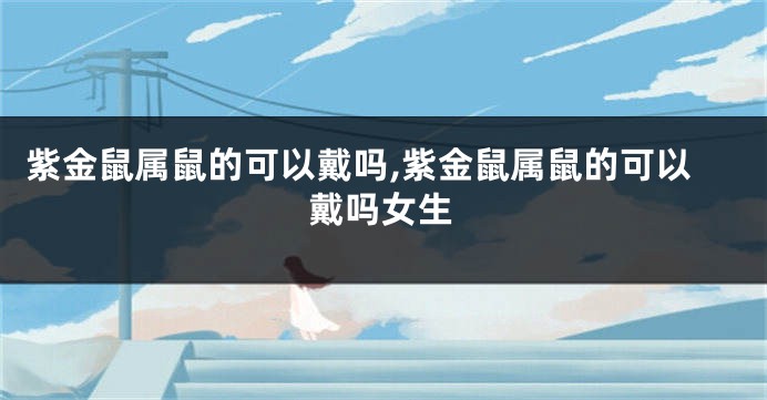紫金鼠属鼠的可以戴吗,紫金鼠属鼠的可以戴吗女生
