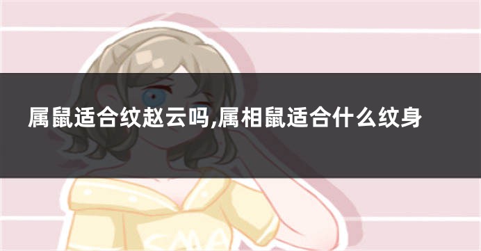 属鼠适合纹赵云吗,属相鼠适合什么纹身