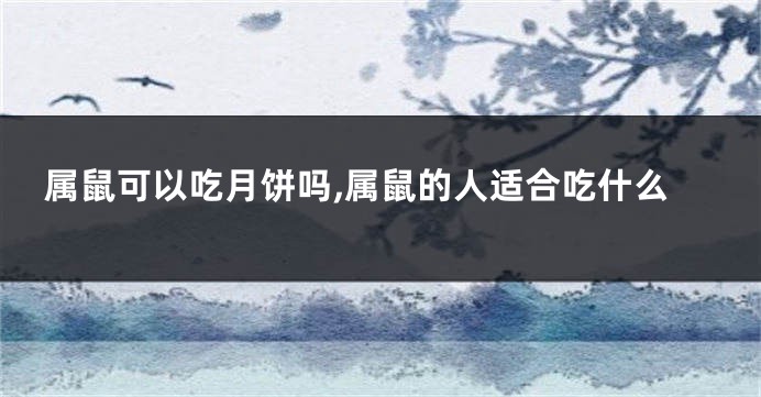 属鼠可以吃月饼吗,属鼠的人适合吃什么