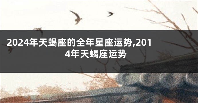 2024年天蝎座的全年星座运势,2014年天蝎座运势