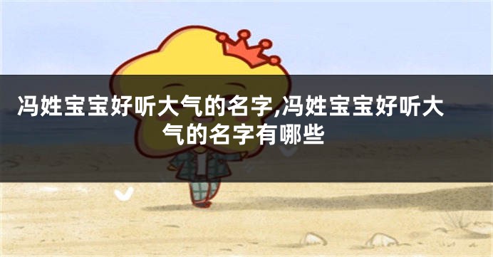 冯姓宝宝好听大气的名字,冯姓宝宝好听大气的名字有哪些