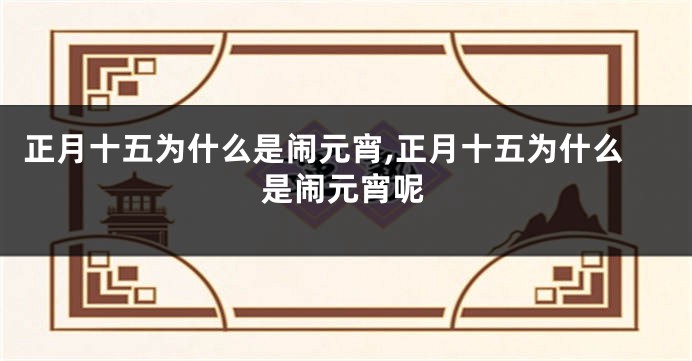 正月十五为什么是闹元宵,正月十五为什么是闹元宵呢