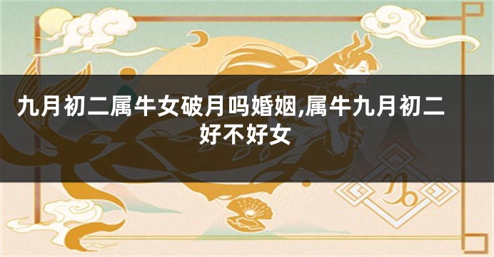 九月初二属牛女破月吗婚姻,属牛九月初二好不好女