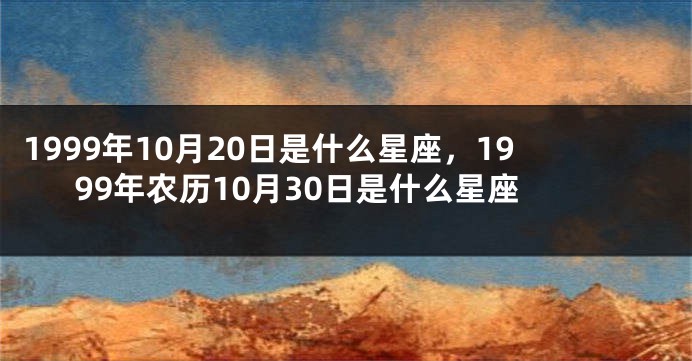 1999年10月20日是什么星座，1999年农历10月30日是什么星座