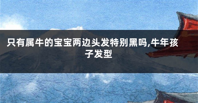 只有属牛的宝宝两边头发特别黑吗,牛年孩子发型