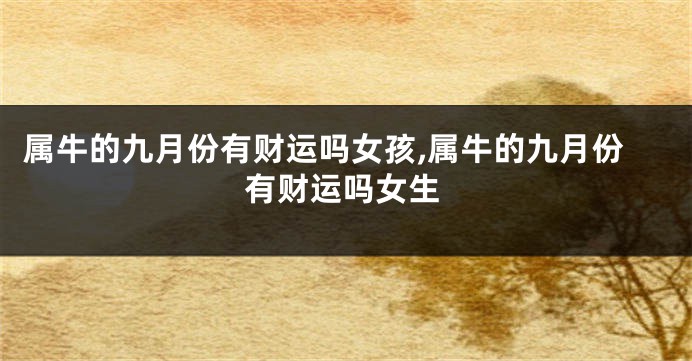 属牛的九月份有财运吗女孩,属牛的九月份有财运吗女生
