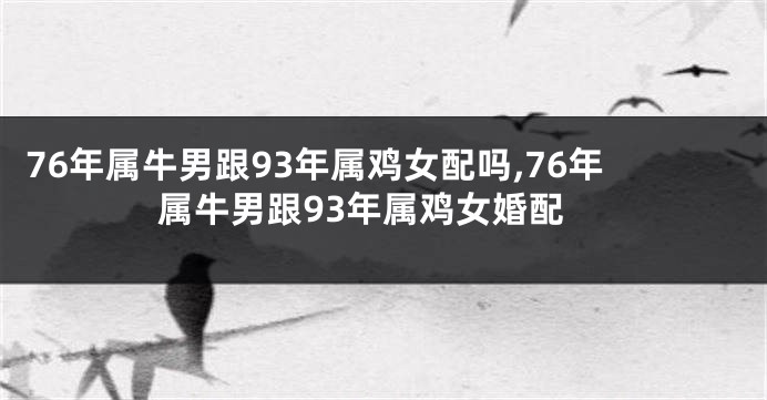 76年属牛男跟93年属鸡女配吗,76年属牛男跟93年属鸡女婚配