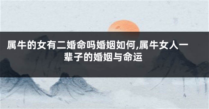 属牛的女有二婚命吗婚姻如何,属牛女人一辈子的婚姻与命运