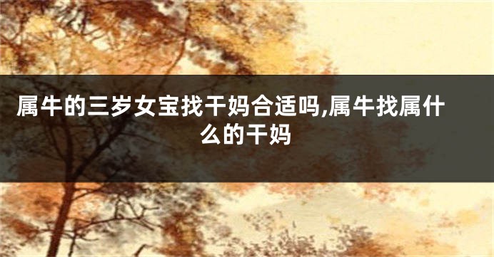 属牛的三岁女宝找干妈合适吗,属牛找属什么的干妈
