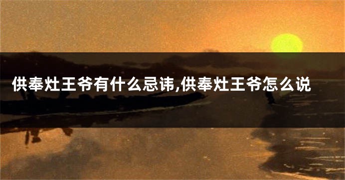 供奉灶王爷有什么忌讳,供奉灶王爷怎么说