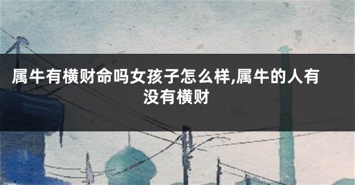 属牛有横财命吗女孩子怎么样,属牛的人有没有横财