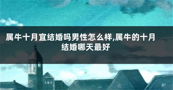 属牛十月宜结婚吗男性怎么样,属牛的十月结婚哪天最好