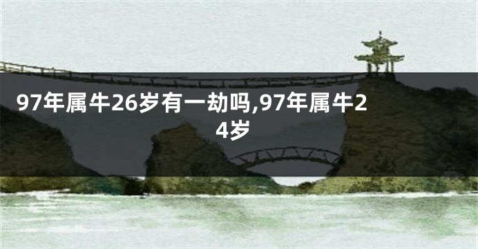97年属牛26岁有一劫吗,97年属牛24岁