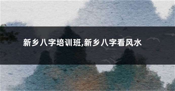 新乡八字培训班,新乡八字看风水