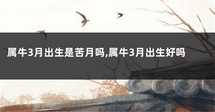 属牛3月出生是苦月吗,属牛3月出生好吗