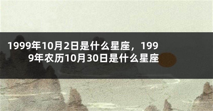 1999年10月2日是什么星座，1999年农历10月30日是什么星座