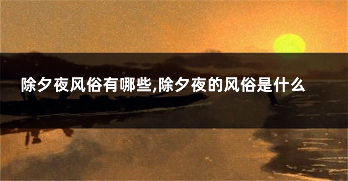 除夕夜风俗有哪些,除夕夜的风俗是什么
