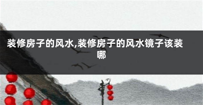 装修房子的风水,装修房子的风水镜子该装哪