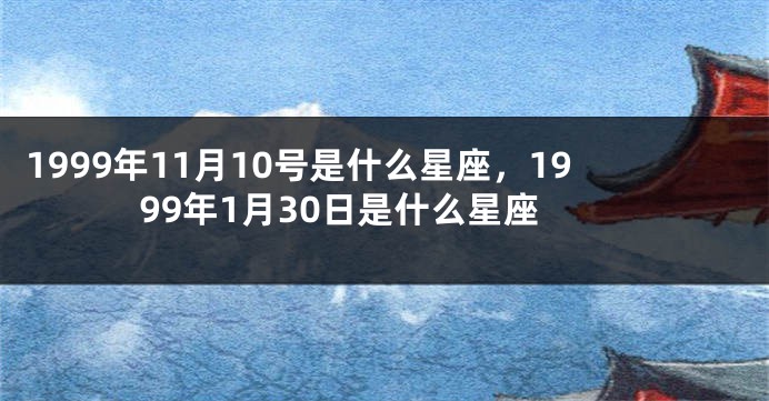 1999年11月10号是什么星座，1999年1月30日是什么星座