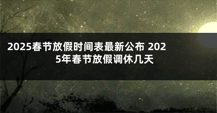 2025春节放假时间表最新公布 2025年春节放假调休几天