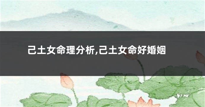 己土女命理分析,己土女命好婚姻