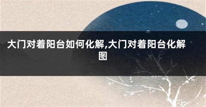 大门对着阳台如何化解,大门对着阳台化解图