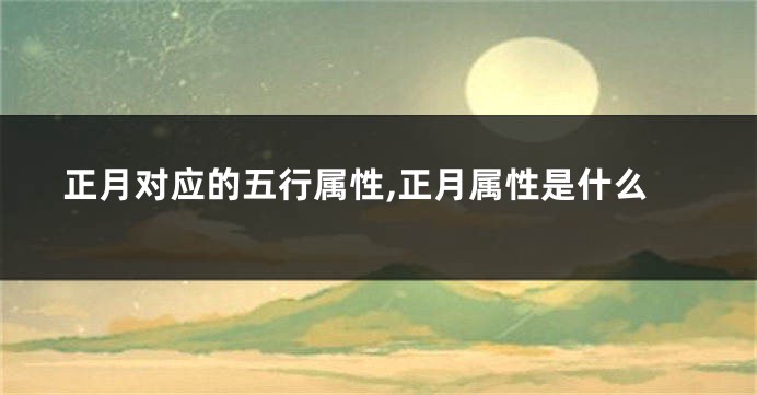 正月对应的五行属性,正月属性是什么