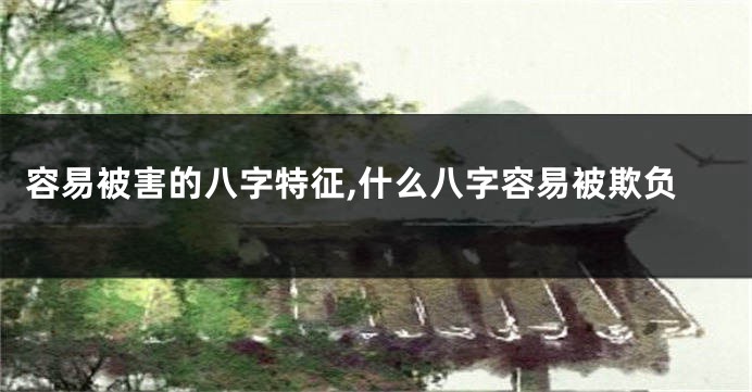 容易被害的八字特征,什么八字容易被欺负