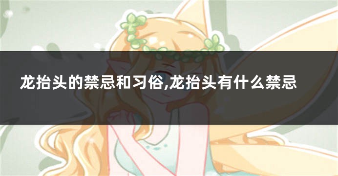 龙抬头的禁忌和习俗,龙抬头有什么禁忌